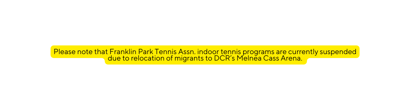 Please note that Franklin Park Tennis Assn indoor tennis programs are currently suspended due to relocation of migrants to DCR s Melnea Cass Arena